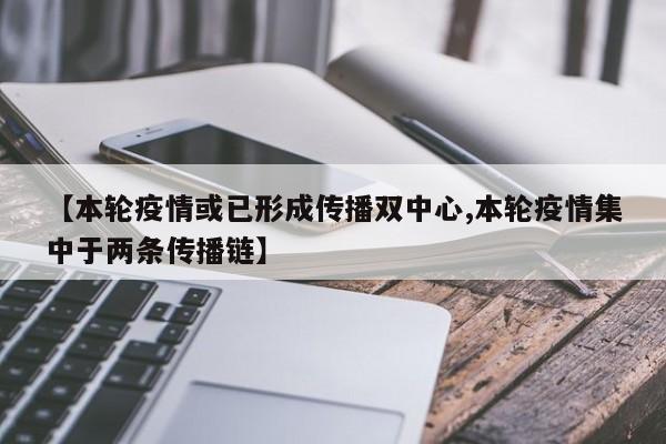 【本轮疫情或已形成传播双中心,本轮疫情集中于两条传播链】