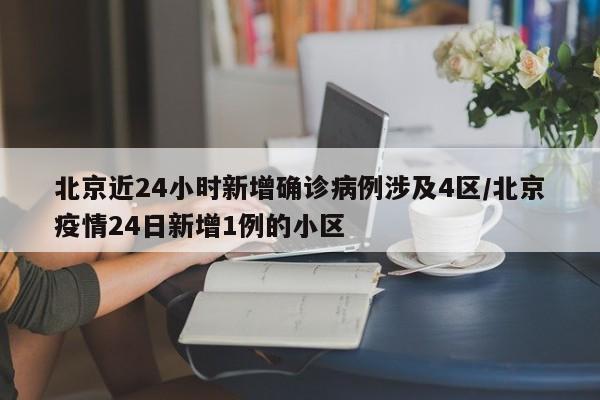 北京近24小时新增确诊病例涉及4区/北京疫情24日新增1例的小区