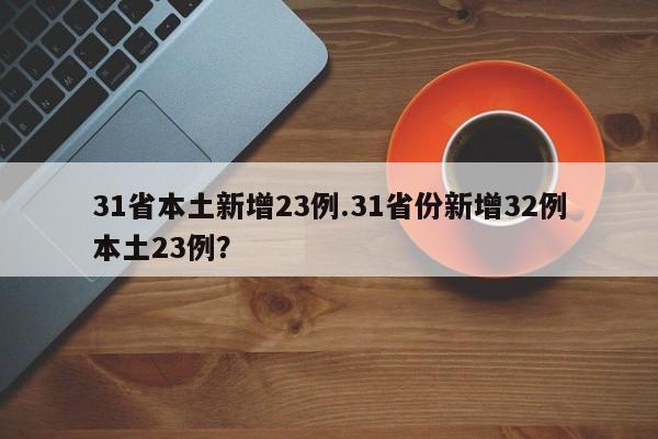 31省本土新增23例.31省份新增32例本土23例?
