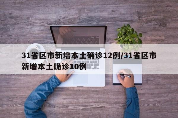 31省区市新增本土确诊12例/31省区市新增本土确诊10例