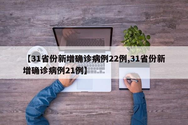 【31省份新增确诊病例22例,31省份新增确诊病例21例】