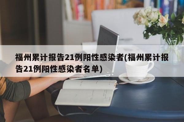福州累计报告21例阳性感染者(福州累计报告21例阳性感染者名单)
