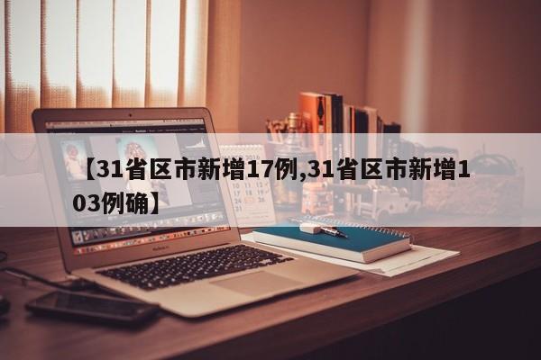 【31省区市新增17例,31省区市新增103例确】