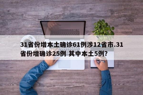 31省份增本土确诊61例涉12省市.31省份增确诊25例 其中本土5例?