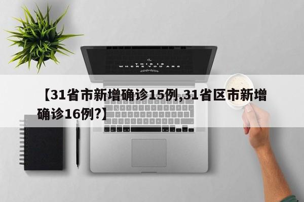 【31省市新增确诊15例,31省区市新增确诊16例?】