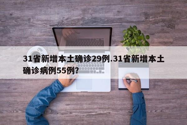 31省新增本土确诊29例.31省新增本土确诊病例55例?
