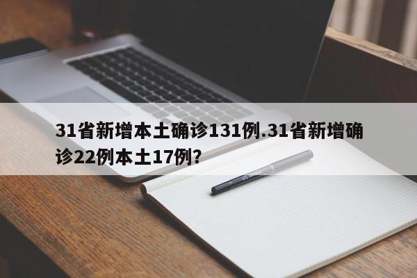 31省新增本土确诊131例.31省新增确诊22例本土17例?
