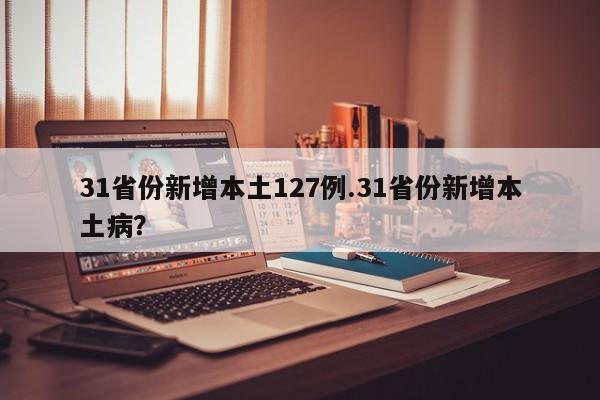 31省份新增本土127例.31省份新增本土病?