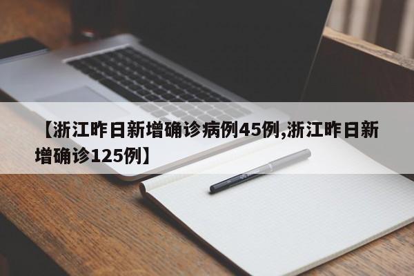 【浙江昨日新增确诊病例45例,浙江昨日新增确诊125例】