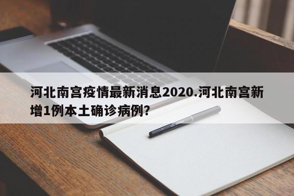 河北南宫疫情最新消息2020.河北南宫新增1例本土确诊病例?