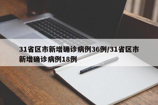 31省区市新增确诊病例36例/31省区市新增确诊病例18例