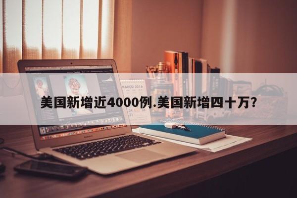 美国新增近4000例.美国新增四十万?
