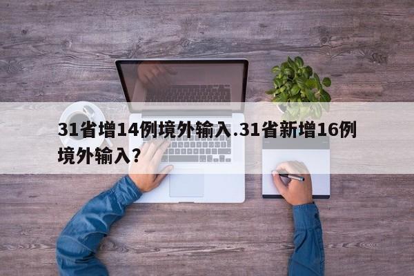 31省增14例境外输入.31省新增16例境外输入?