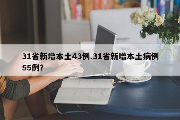 31省新增本土43例.31省新增本土病例55例?