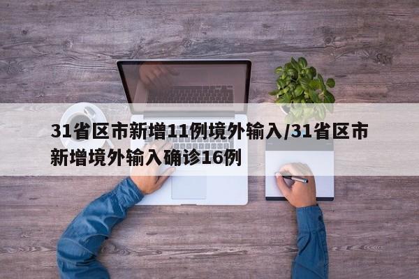 31省区市新增11例境外输入/31省区市新增境外输入确诊16例