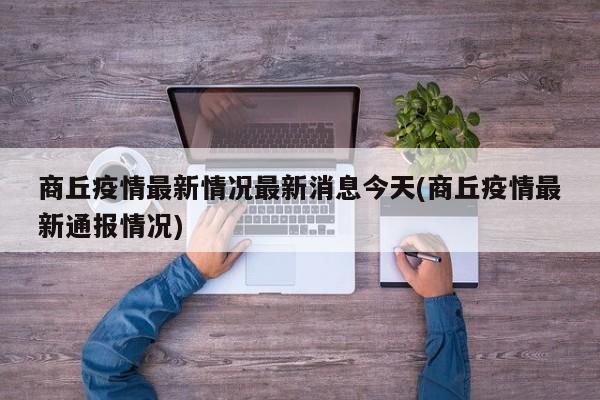 商丘疫情最新情况最新消息今天(商丘疫情最新通报情况)