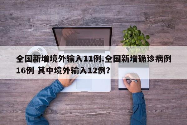 全国新增境外输入11例.全国新增确诊病例16例 其中境外输入12例?