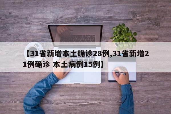 【31省新增本土确诊28例,31省新增21例确诊 本土病例15例】