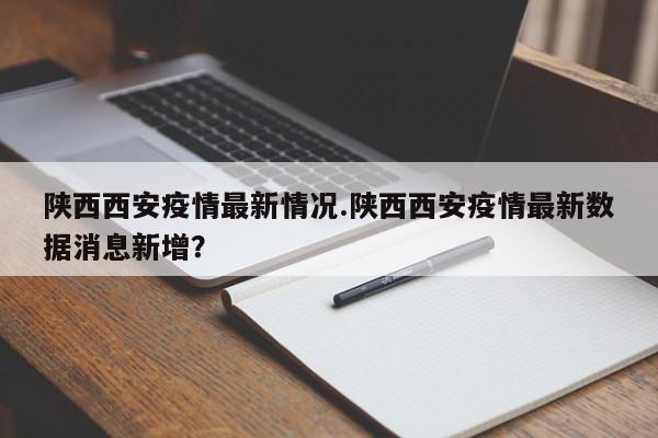 陕西西安疫情最新情况.陕西西安疫情最新数据消息新增?