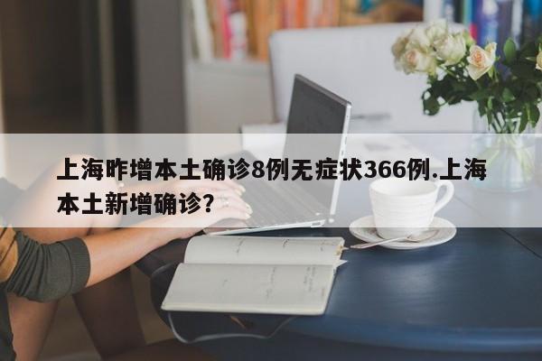 上海昨增本土确诊8例无症状366例.上海本土新增确诊?