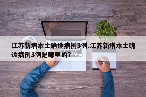 江苏新增本土确诊病例3例.江苏新增本土确诊病例3例是哪里的?
