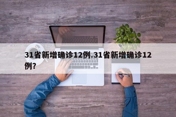 31省新增确诊12例.31省新增确诊12例?