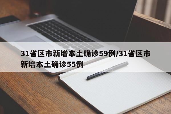 31省区市新增本土确诊59例/31省区市新增本土确诊55例