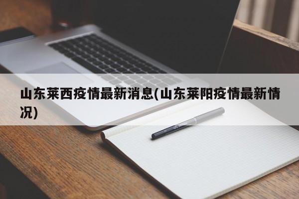 山东莱西疫情最新消息(山东莱阳疫情最新情况)