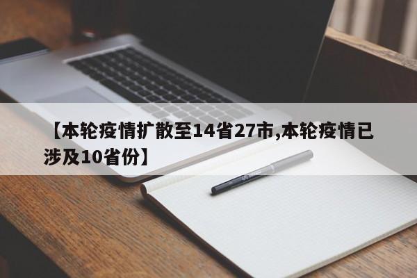 【本轮疫情扩散至14省27市,本轮疫情已涉及10省份】