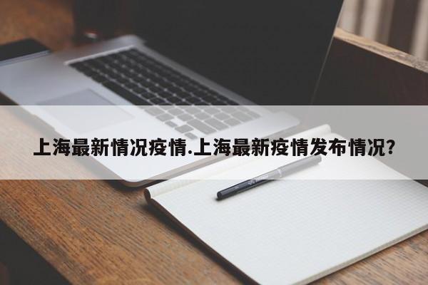上海最新情况疫情.上海最新疫情发布情况?
