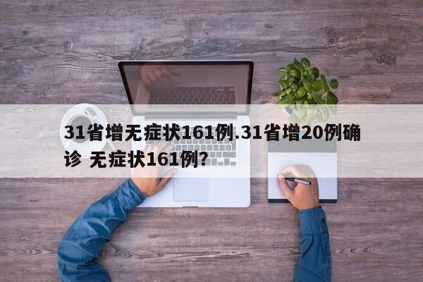 31省增无症状161例.31省增20例确诊 无症状161例?