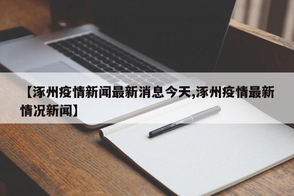 【涿州疫情新闻最新消息今天,涿州疫情最新情况新闻】
