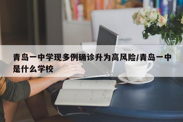 青岛一中学现多例确诊升为高风险/青岛一中是什么学校