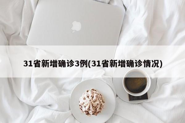 31省新增确诊3例(31省新增确诊情况)