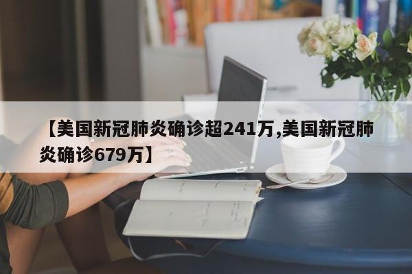 【美国新冠肺炎确诊超241万,美国新冠肺炎确诊679万】