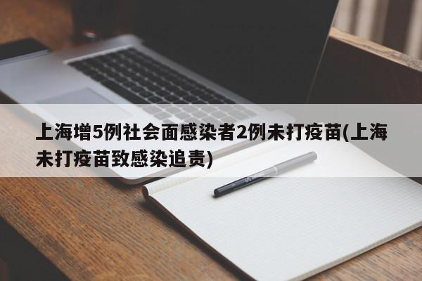 上海增5例社会面感染者2例未打疫苗(上海未打疫苗致感染追责)