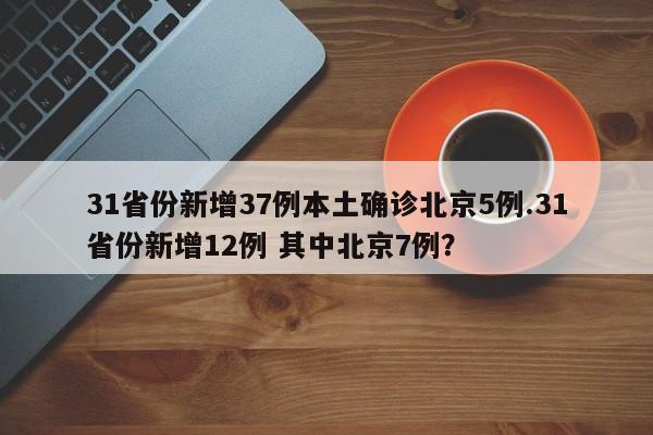 31省份新增37例本土确诊北京5例.31省份新增12例 其中北京7例?