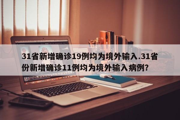 31省新增确诊19例均为境外输入.31省份新增确诊11例均为境外输入病例?