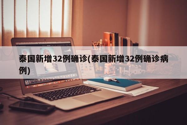 泰国新增32例确诊(泰国新增32例确诊病例)