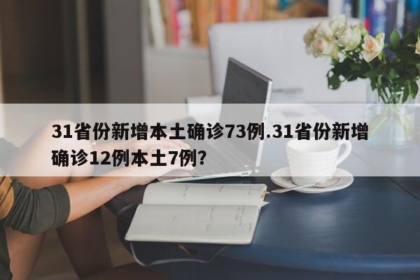 31省份新增本土确诊73例.31省份新增确诊12例本土7例?