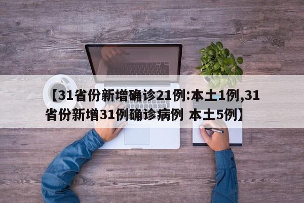【31省份新增确诊21例:本土1例,31省份新增31例确诊病例 本土5例】