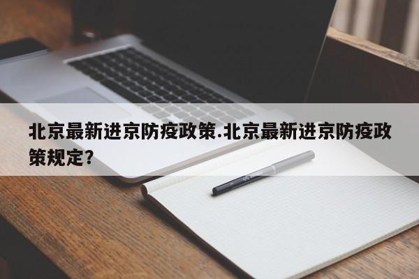 北京最新进京防疫政策.北京最新进京防疫政策规定?