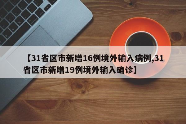 【31省区市新增16例境外输入病例,31省区市新增19例境外输入确诊】