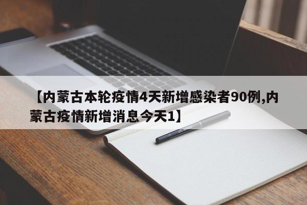 【内蒙古本轮疫情4天新增感染者90例,内蒙古疫情新增消息今天1】