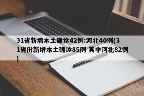 31省新增本土确诊42例:河北40例(31省份新增本土确诊85例 其中河北82例)