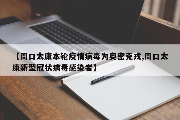 【周口太康本轮疫情病毒为奥密克戎,周口太康新型冠状病毒感染者】