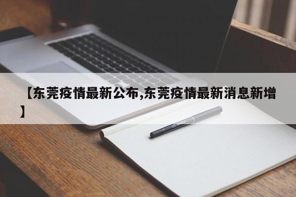 【东莞疫情最新公布,东莞疫情最新消息新增】