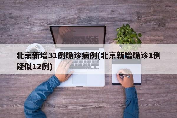 北京新增31例确诊病例(北京新增确诊1例疑似12例)