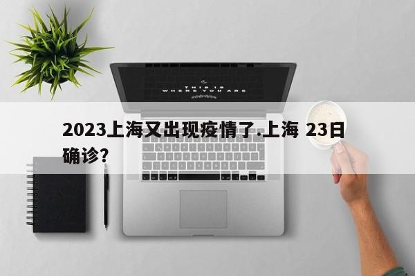 2023上海又出现疫情了.上海 23日 确诊?
