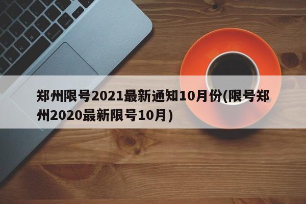 郑州限号2021最新通知10月份(限号郑州2020最新限号10月)